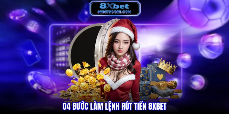 Rút Tiền 8XBET - Quy Trình Chi Tiết Và Giải Pháp An Toàn 04 bước làm lệnh rút tiền 8XBET
