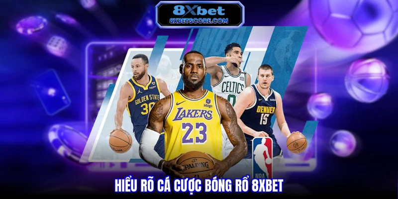 Cá Cược Bóng Rổ 8XBET - Hướng Dẫn Chi Tiết Nhất Hiểu rõ cá cược bóng rổ 8xbet