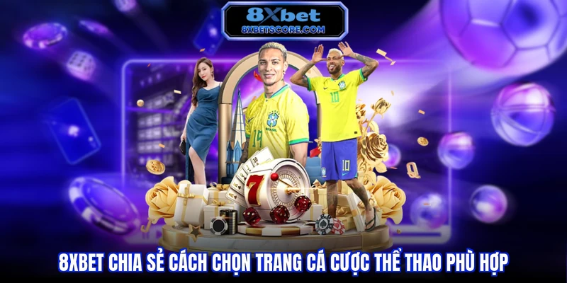 Trang Cá Cược Thể Thao - Hướng Dẫn Lựa Chọn Nền Tảng Uy Tín 8XBET chia sẻ cách chọn trang cá cược thể thao phù hợp