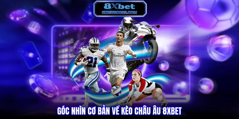 Kèo Châu Âu 8XBET - Hướng Dẫn Cách Đọc Vị Chuẩn Xác Góc nhìn cơ bản về kèo Châu Âu 8XBET