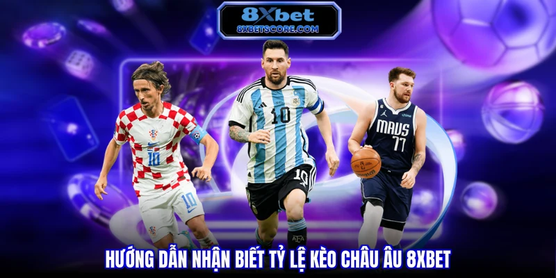 Kèo Châu Âu 8XBET - Hướng Dẫn Cách Đọc Vị Chuẩn Xác Hướng dẫn nhận biết tỷ lệ kèo Châu Âu 8XBET