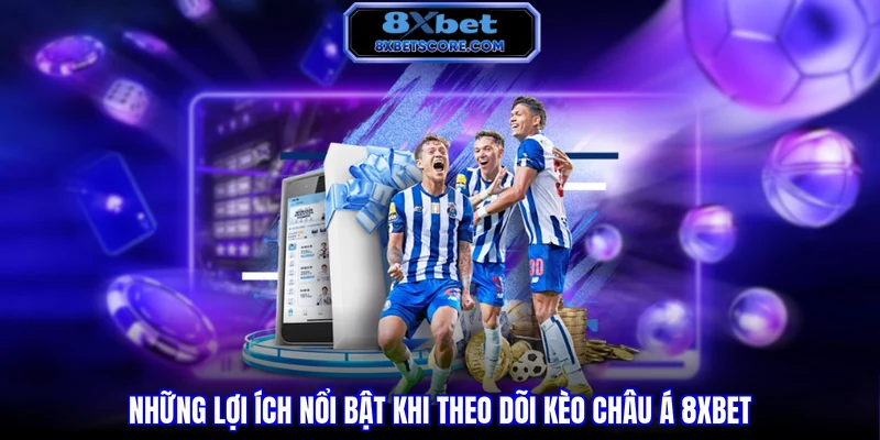 Kèo Châu Á 8XBET - Cách Đọc Kèo Và Kinh Nghiệm Chơi Hiệu Quả Những lợi ích nổi bật khi theo dõi kèo Châu Á 8XBET