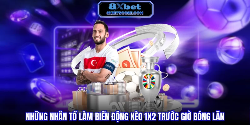 Kèo Châu Âu 8XBET - Hướng Dẫn Cách Đọc Vị Chuẩn Xác Những nhân tố làm biến động kèo 1X2 trước giờ bóng lăn