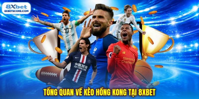 Tổng quan về kèo Hồng Kông tại 8xbet